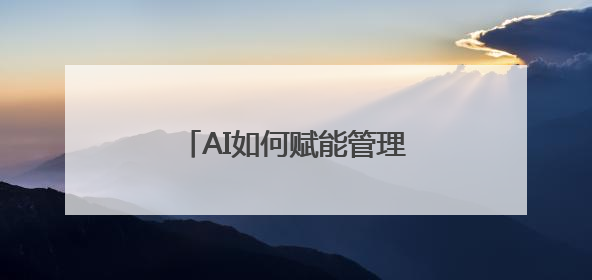 AI如何赋能管理？来一场头脑风暴