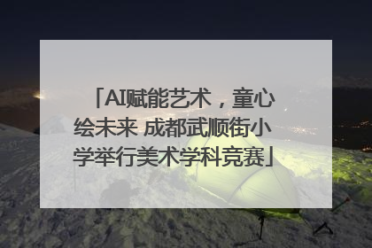 AI赋能艺术，童心绘未来 成都武顺街小学举行美术学科竞赛