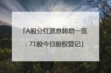 A股分红派息转增一览：71股今日股权登记