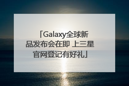 Galaxy全球新品发布会在即 上三星官网登记有好礼