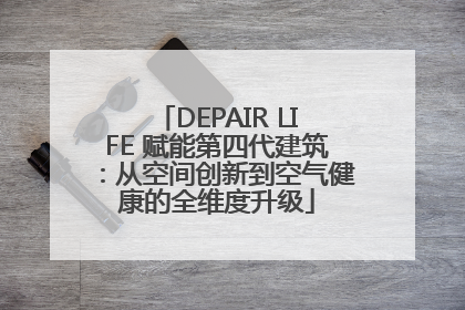 DEPAIR LIFE 赋能第四代建筑：从空间创新到空气健康的全维度升级