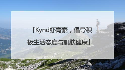 Kynd虾青素，倡导积极生活态度与肌肤健康
