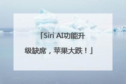 Siri AI功能升级缺席，苹果大跌！