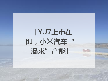 YU7上市在即，小米汽车“渴求”产能