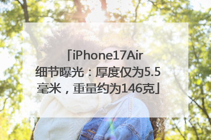 iPhone17Air细节曝光：厚度仅为5.5毫米，重量约为146克